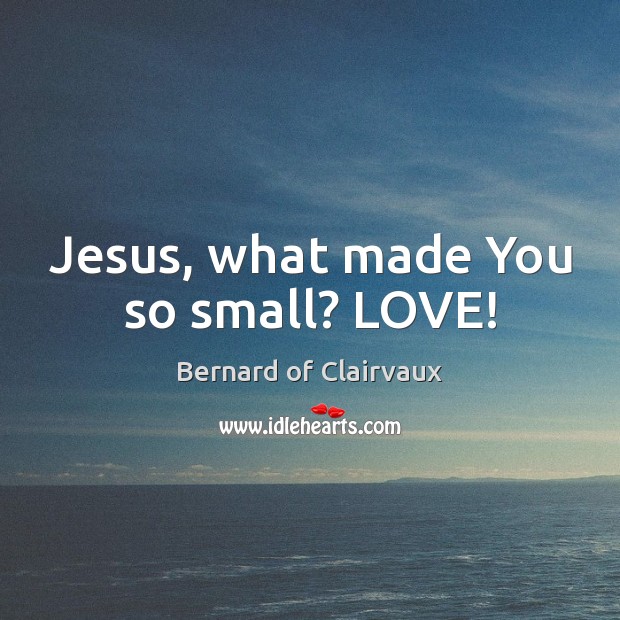 Jesus, what made You so small? LOVE! Image