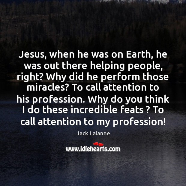 Jesus, when he was on Earth, he was out there helping people, Jack Lalanne Picture Quote