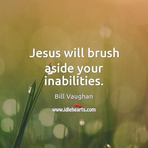 Jesus will brush aside your inabilities. Bill Vaughan Picture Quote