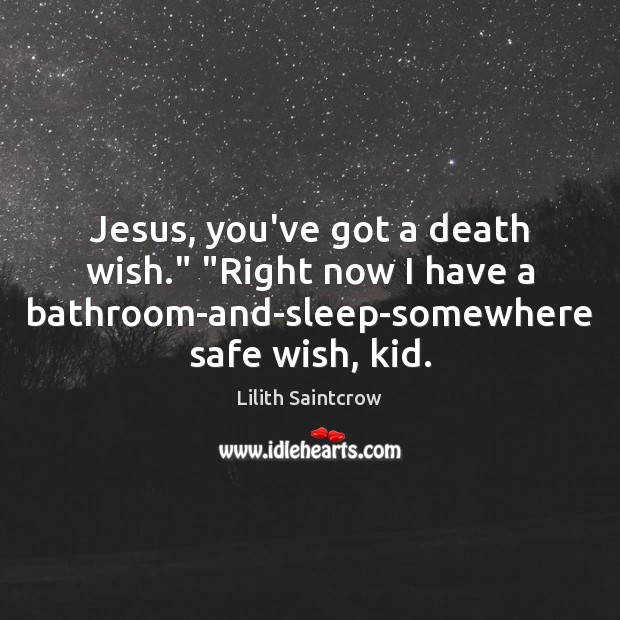 Jesus, you’ve got a death wish.” “Right now I have a bathroom-and-sleep-somewhere Lilith Saintcrow Picture Quote