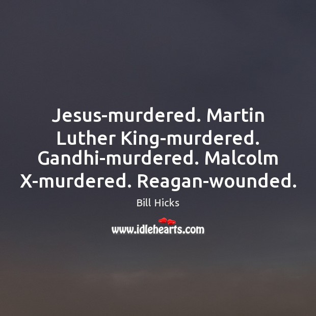 Jesus-murdered. Martin Luther King-murdered. Gandhi-murdered. Malcolm X-murdered. Reagan-wounded. Bill Hicks Picture Quote
