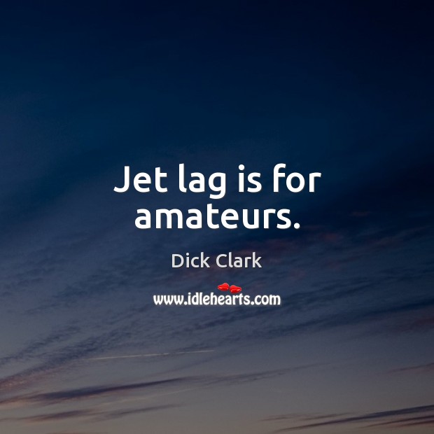 Jet lag is for amateurs. Dick Clark Picture Quote