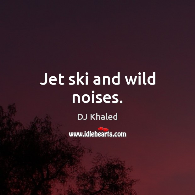 Jet ski and wild noises. DJ Khaled Picture Quote