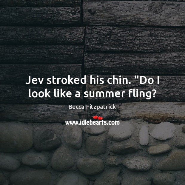 Jev stroked his chin. “Do I look like a summer fling? Becca Fitzpatrick Picture Quote