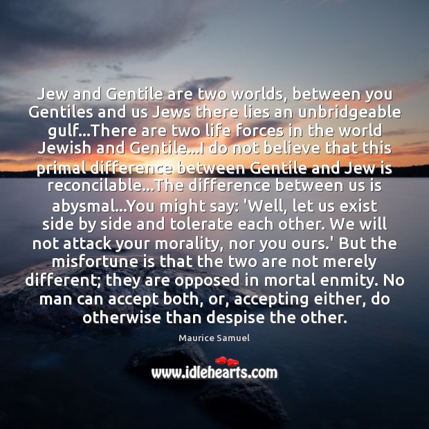 Jew and Gentile are two worlds, between you Gentiles and us Jews Maurice Samuel Picture Quote