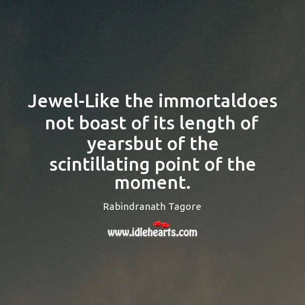 Jewel-Like the immortaldoes not boast of its length of yearsbut of the Rabindranath Tagore Picture Quote