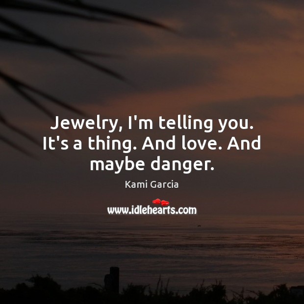 Jewelry, I’m telling you. It’s a thing. And love. And maybe danger. Kami Garcia Picture Quote