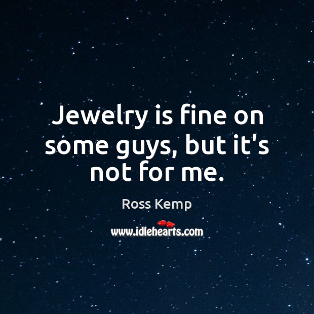 Jewelry is fine on some guys, but it’s not for me. Ross Kemp Picture Quote