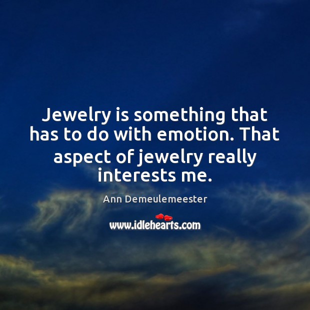 Jewelry is something that has to do with emotion. That aspect of Image