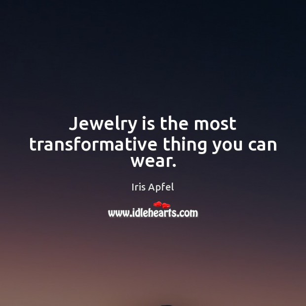 Jewelry is the most transformative thing you can wear. Iris Apfel Picture Quote