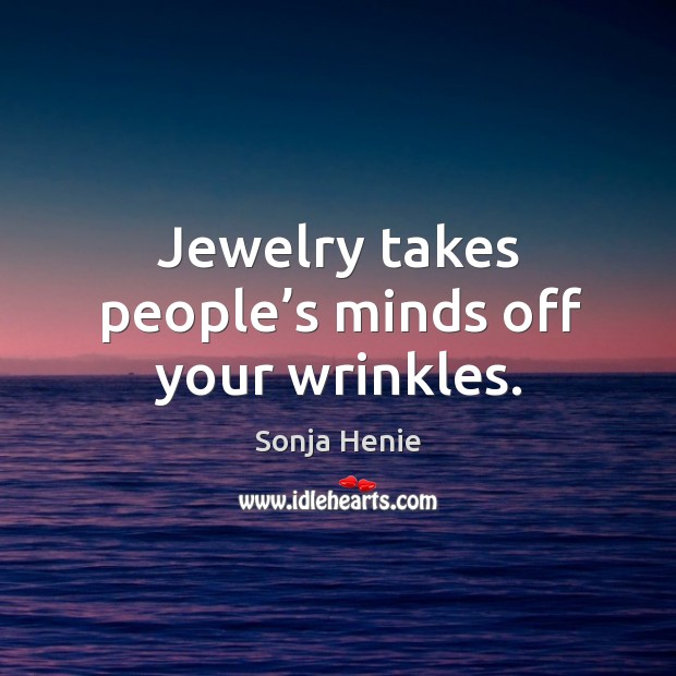 Jewelry takes people’s minds off your wrinkles. Sonja Henie Picture Quote