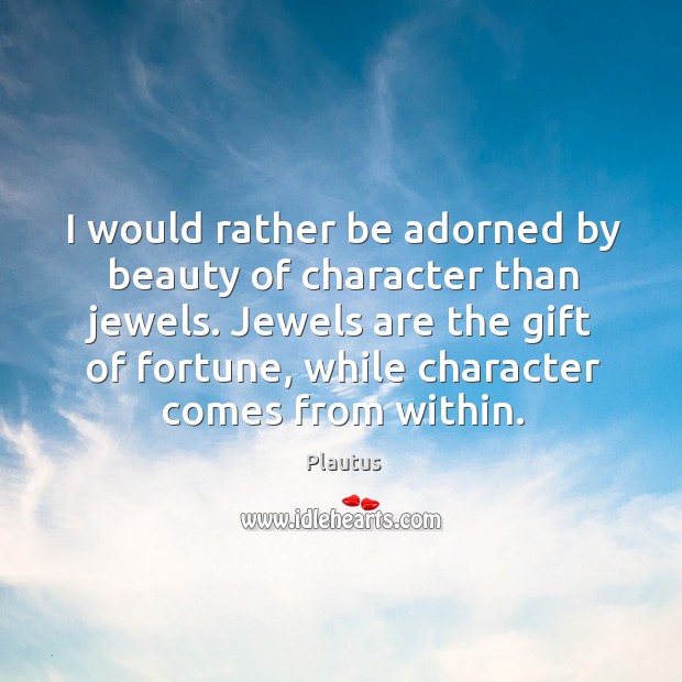 Jewels are the gift of fortune, while character comes from within. Plautus Picture Quote
