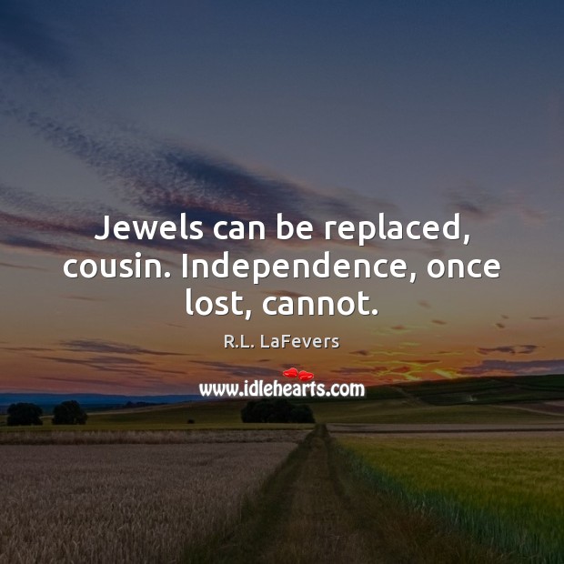 Jewels can be replaced, cousin. Independence, once lost, cannot. R.L. LaFevers Picture Quote