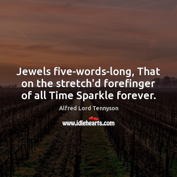 Jewels five-words-long, That on the stretch’d forefinger of all Time Sparkle forever. Alfred Lord Tennyson Picture Quote