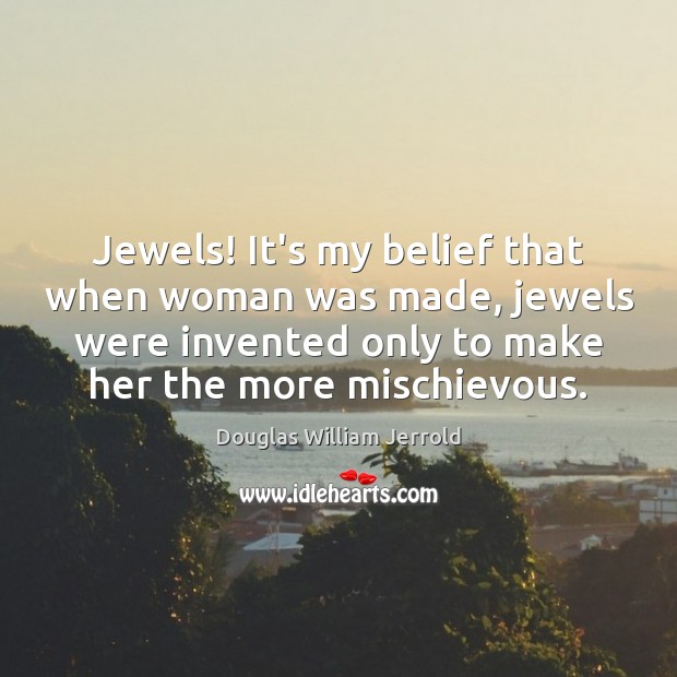 Jewels! It’s my belief that when woman was made, jewels were invented Douglas William Jerrold Picture Quote