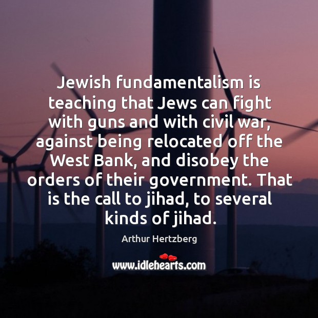 Jewish fundamentalism is teaching that jews can fight with guns and with civil war Arthur Hertzberg Picture Quote