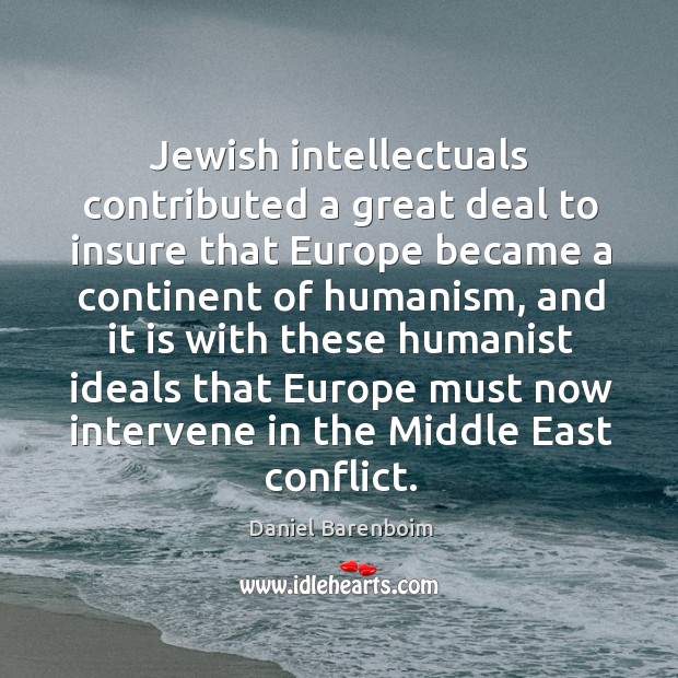 Jewish intellectuals contributed a great deal to insure that Europe became a continent of humanism. Daniel Barenboim Picture Quote