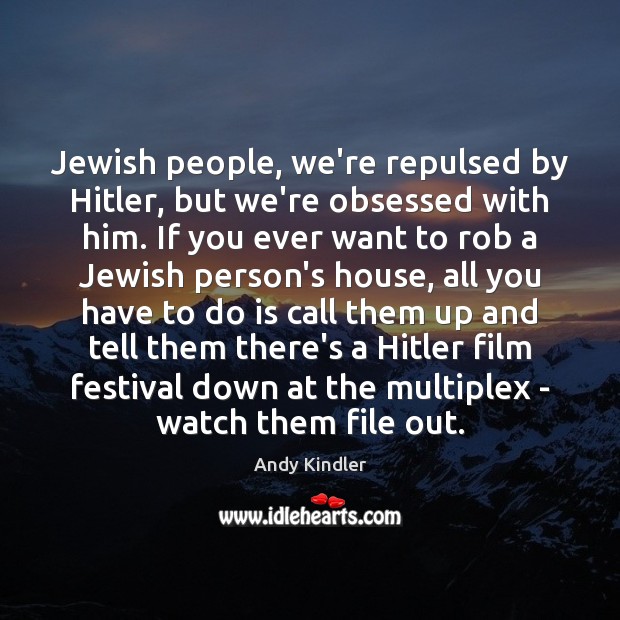 Jewish people, we’re repulsed by Hitler, but we’re obsessed with him. If Image