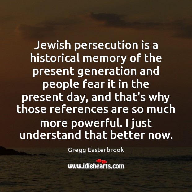 Jewish persecution is a historical memory of the present generation and people Gregg Easterbrook Picture Quote