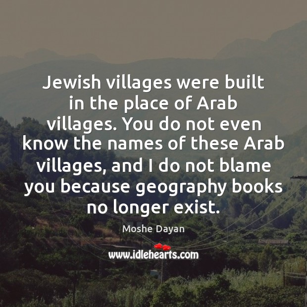 Jewish villages were built in the place of Arab villages. You do Image