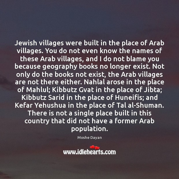 Jewish villages were built in the place of Arab villages. You do Moshe Dayan Picture Quote