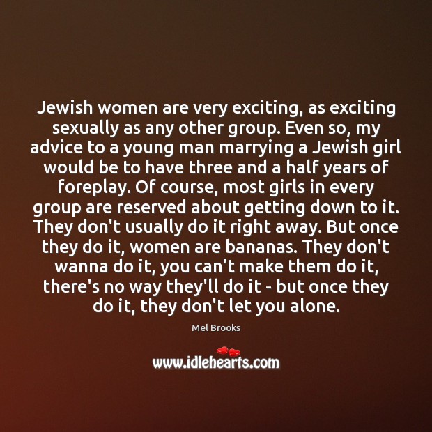 Jewish women are very exciting, as exciting sexually as any other group. Mel Brooks Picture Quote
