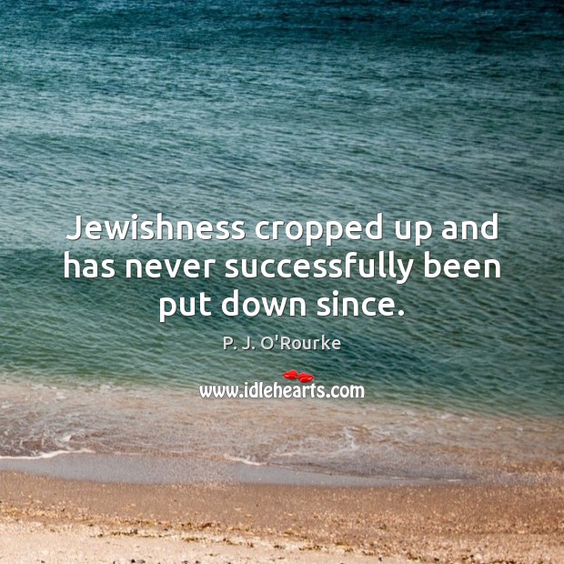 Jewishness cropped up and has never successfully been put down since. P. J. O’Rourke Picture Quote