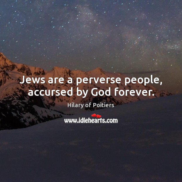 Jews are a perverse people, accursed by God forever. Hilary of Poitiers Picture Quote