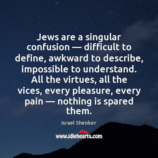 Jews are a singular confusion — difficult to define, awkward to describe, impossible Israel Shenker Picture Quote