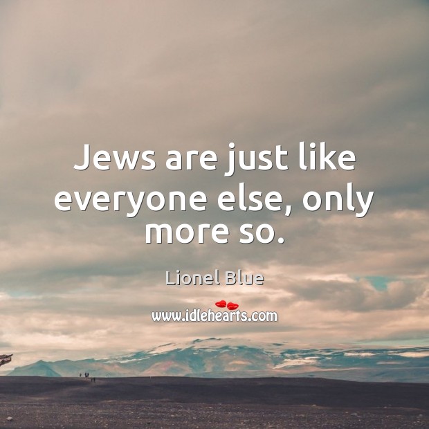 Jews are just like everyone else, only more so. Lionel Blue Picture Quote