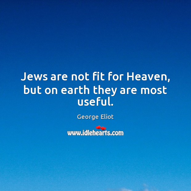 Jews are not fit for Heaven, but on earth they are most useful. Image