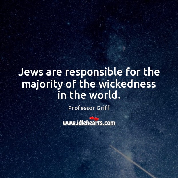 Jews are responsible for the majority of the wickedness in the world. Professor Griff Picture Quote