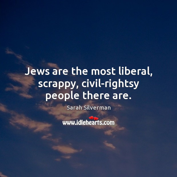 Jews are the most liberal, scrappy, civil-rightsy people there are. Image