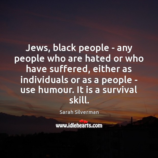 Jews, black people – any people who are hated or who have Sarah Silverman Picture Quote
