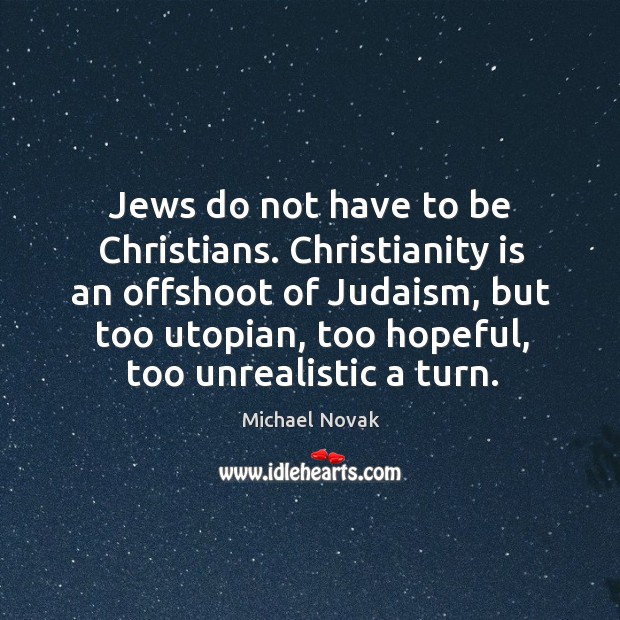 Jews do not have to be christians. Christianity is an offshoot of judaism, but too utopian Michael Novak Picture Quote