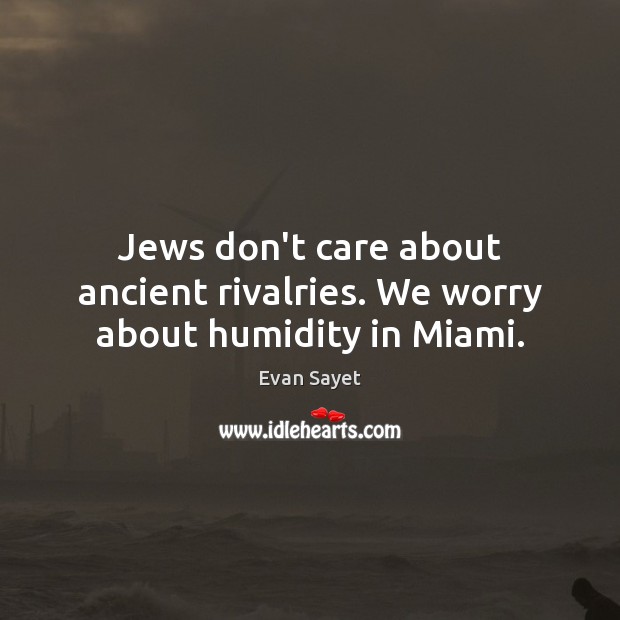 Jews don’t care about ancient rivalries. We worry about humidity in Miami. Evan Sayet Picture Quote