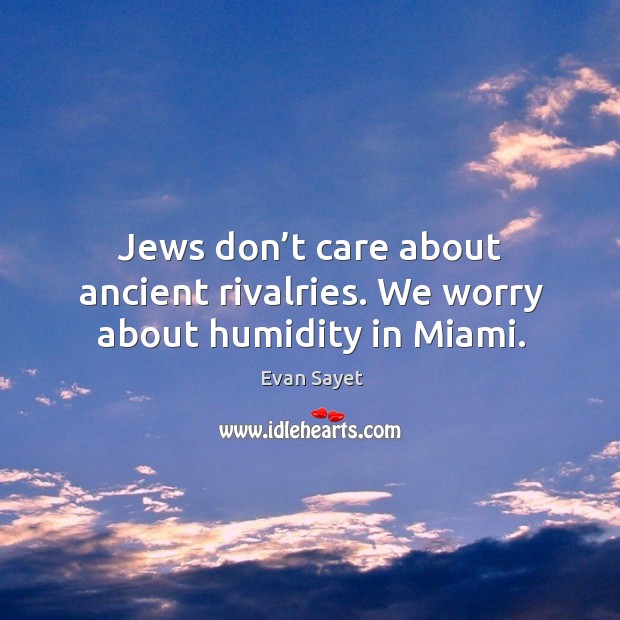 Jews don’t care about ancient rivalries. We worry about humidity in miami. Image