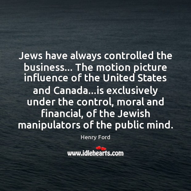 Jews have always controlled the business… The motion picture influence of the Henry Ford Picture Quote