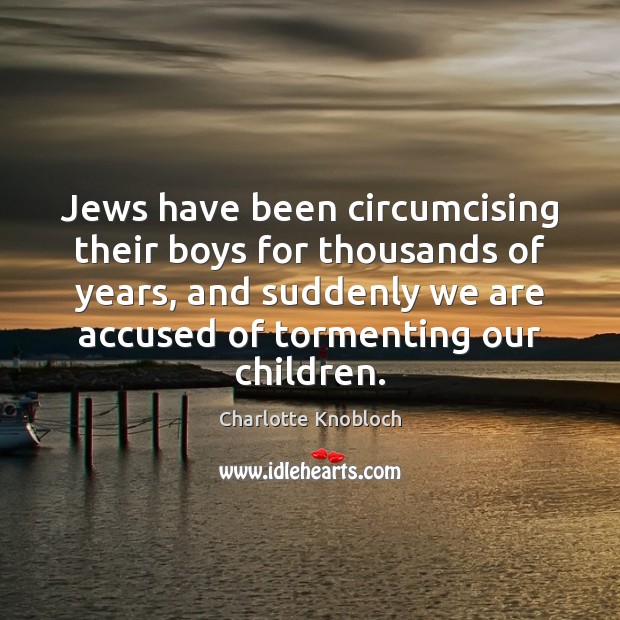 Jews have been circumcising their boys for thousands of years, and suddenly Charlotte Knobloch Picture Quote