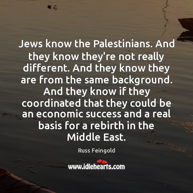 Jews know the Palestinians. And they know they’re not really different. And Russ Feingold Picture Quote