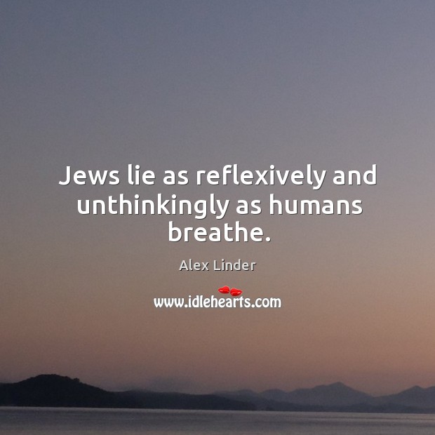 Jews lie as reflexively and unthinkingly as humans breathe. Alex Linder Picture Quote