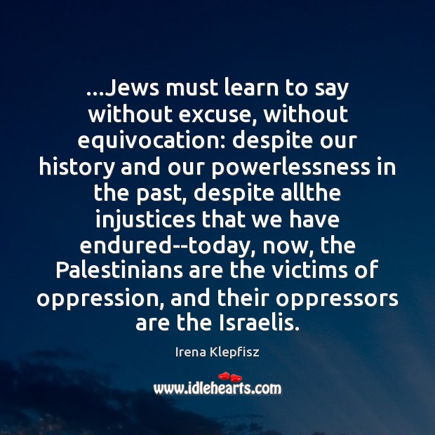 …Jews must learn to say without excuse, without equivocation: despite our history Irena Klepfisz Picture Quote