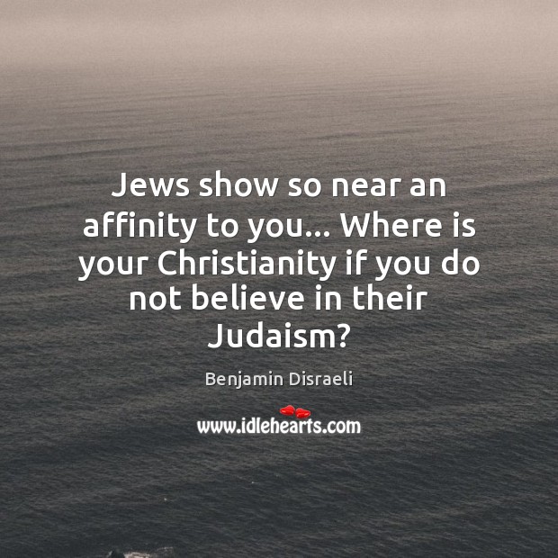 Jews show so near an affinity to you… Where is your Christianity Image