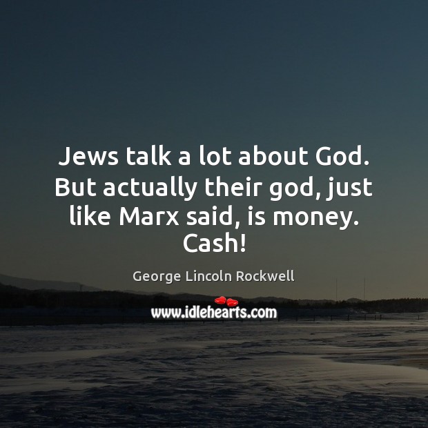 Jews talk a lot about God. But actually their God, just like Marx said, is money. Cash! George Lincoln Rockwell Picture Quote