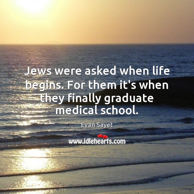 Jews were asked when life begins. For them it’s when they finally graduate medical school. Medical Quotes Image