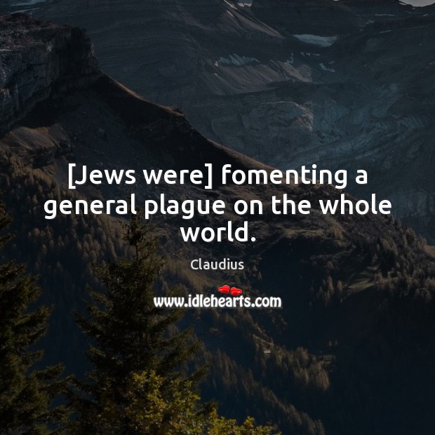 [Jews were] fomenting a general plague on the whole world. Claudius Picture Quote