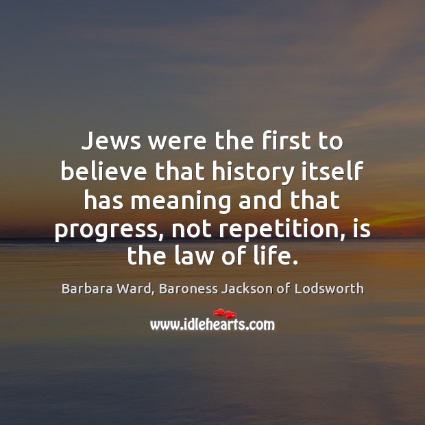 Jews were the first to believe that history itself has meaning and Barbara Ward, Baroness Jackson of Lodsworth Picture Quote