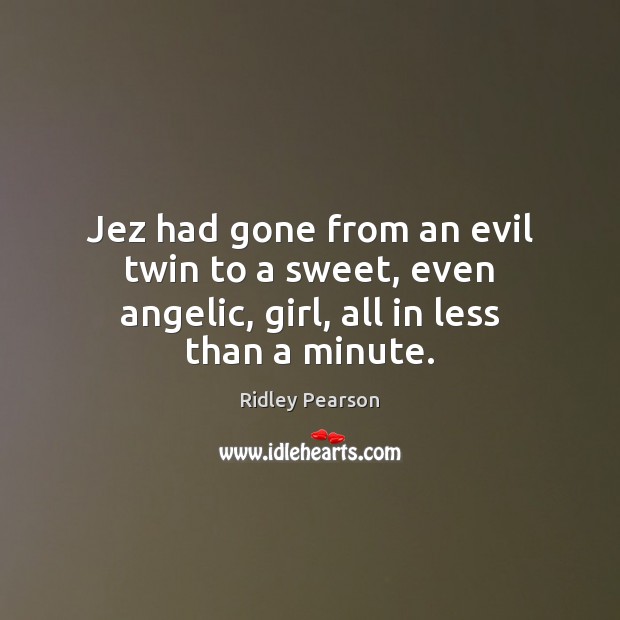 Jez had gone from an evil twin to a sweet, even angelic, girl, all in less than a minute. Image