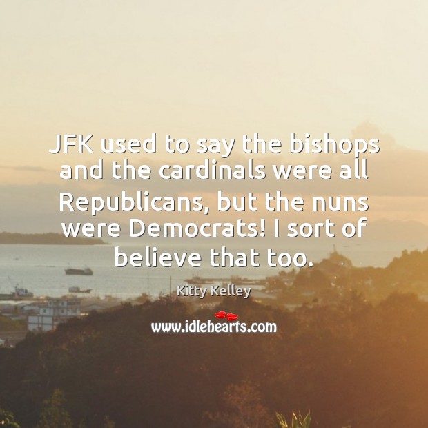 JFK used to say the bishops and the cardinals were all Republicans, Kitty Kelley Picture Quote