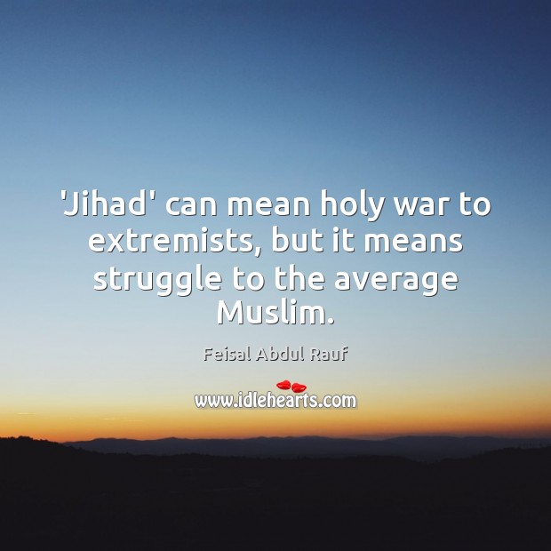 ‘Jihad’ can mean holy war to extremists, but it means struggle to the average Muslim. Feisal Abdul Rauf Picture Quote